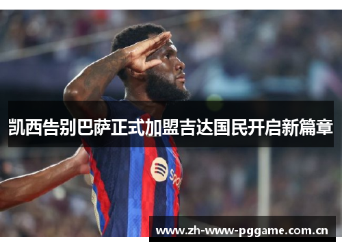 凯西告别巴萨正式加盟吉达国民开启新篇章 凯西告别巴萨正式加盟吉达国民开启新篇章