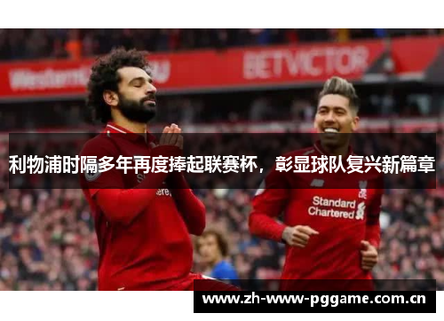 利物浦时隔多年再度捧起联赛杯,彰显球队复兴新篇章 利物浦时隔多年再度捧起联赛杯,彰显球队复兴新篇章