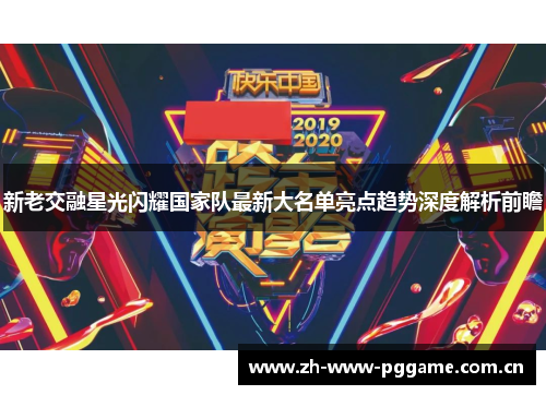 新老交融星光闪耀国家队最新大名单亮点趋势深度解析前瞻 新老交融星光闪耀国家队最新大名单亮点趋势深度解析前瞻